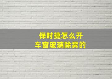 保时捷怎么开车窗玻璃除雾的