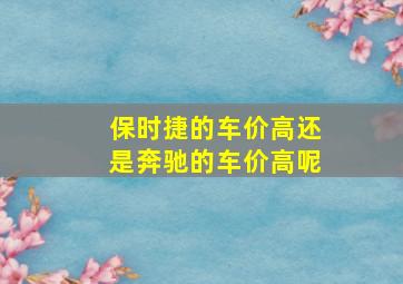 保时捷的车价高还是奔驰的车价高呢