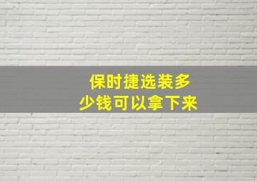 保时捷选装多少钱可以拿下来