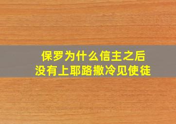 保罗为什么信主之后没有上耶路撒冷见使徒