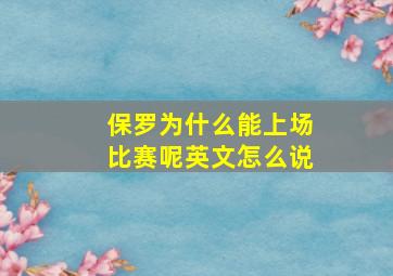 保罗为什么能上场比赛呢英文怎么说