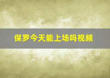 保罗今天能上场吗视频