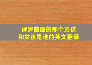 保罗前面的那个男孩和女孩是谁的英文翻译