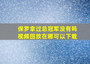 保罗拿过总冠军没有吗视频回放在哪可以下载