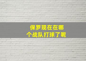 保罗现在在哪个战队打球了呢