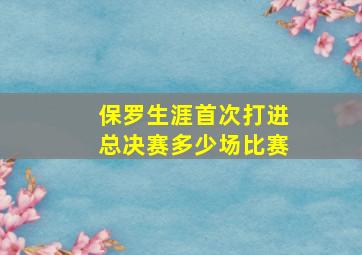 保罗生涯首次打进总决赛多少场比赛