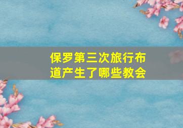 保罗第三次旅行布道产生了哪些教会