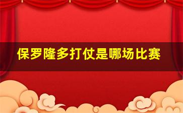 保罗隆多打仗是哪场比赛