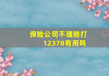 保险公司不理赔打12378有用吗