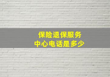 保险退保服务中心电话是多少