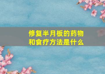 修复半月板的药物和食疗方法是什么