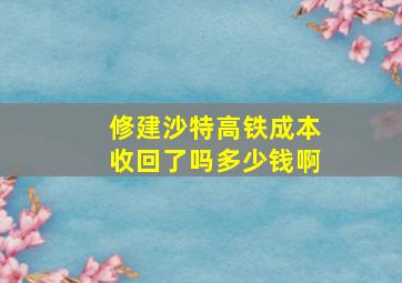 修建沙特高铁成本收回了吗多少钱啊