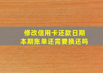 修改信用卡还款日期本期账单还需要换还吗