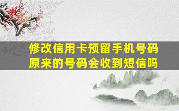 修改信用卡预留手机号码原来的号码会收到短信吗