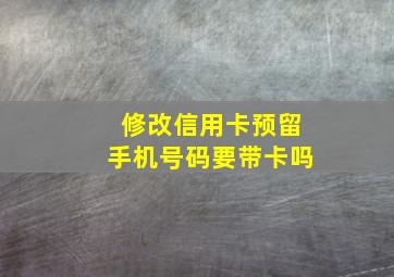 修改信用卡预留手机号码要带卡吗