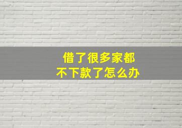 借了很多家都不下款了怎么办