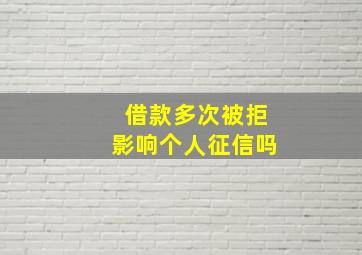 借款多次被拒影响个人征信吗