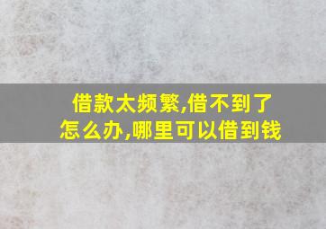 借款太频繁,借不到了怎么办,哪里可以借到钱