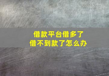 借款平台借多了借不到款了怎么办