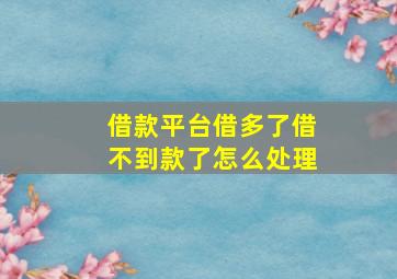 借款平台借多了借不到款了怎么处理