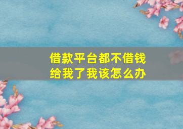 借款平台都不借钱给我了我该怎么办