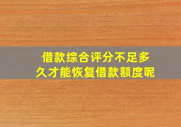 借款综合评分不足多久才能恢复借款额度呢