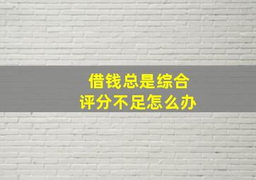 借钱总是综合评分不足怎么办