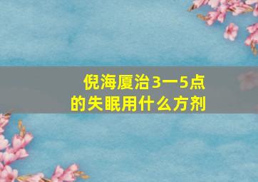 倪海厦治3一5点的失眠用什么方剂