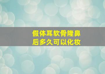 假体耳软骨隆鼻后多久可以化妆