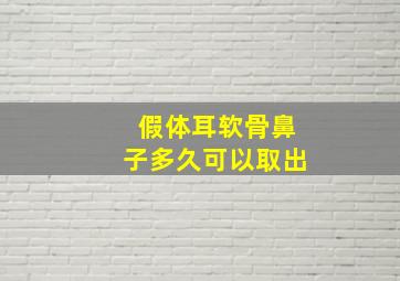 假体耳软骨鼻子多久可以取出