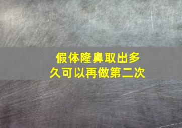 假体隆鼻取出多久可以再做第二次