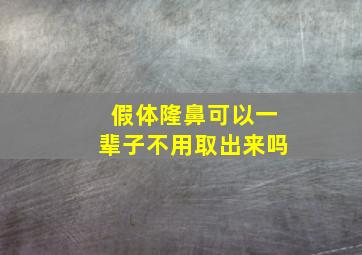 假体隆鼻可以一辈子不用取出来吗