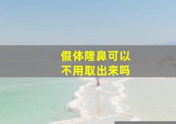 假体隆鼻可以不用取出来吗