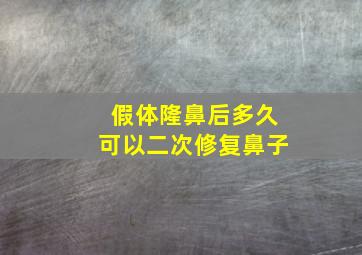 假体隆鼻后多久可以二次修复鼻子