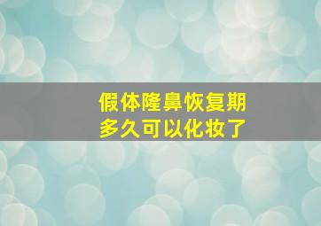 假体隆鼻恢复期多久可以化妆了