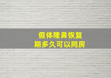 假体隆鼻恢复期多久可以同房