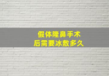 假体隆鼻手术后需要冰敷多久