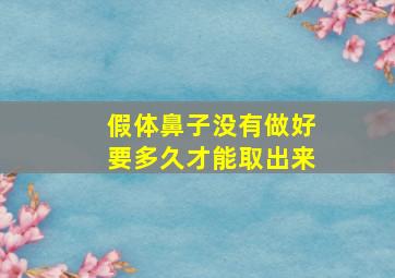 假体鼻子没有做好要多久才能取出来