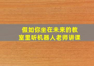 假如你坐在未来的教室里听机器人老师讲课