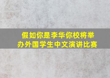 假如你是李华你校将举办外国学生中文演讲比赛