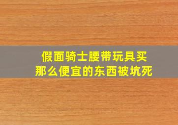 假面骑士腰带玩具买那么便宜的东西被坑死