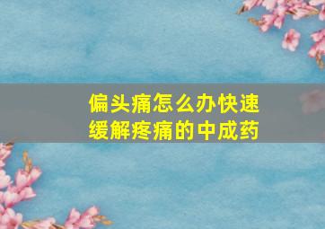 偏头痛怎么办快速缓解疼痛的中成药