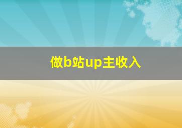 做b站up主收入