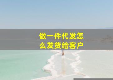 做一件代发怎么发货给客户