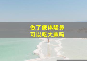 做了假体隆鼻可以吃大蒜吗