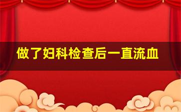 做了妇科检查后一直流血