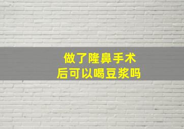 做了隆鼻手术后可以喝豆浆吗