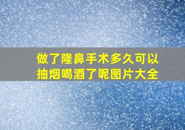 做了隆鼻手术多久可以抽烟喝酒了呢图片大全