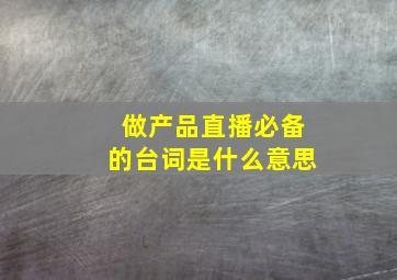 做产品直播必备的台词是什么意思