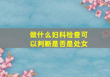 做什么妇科检查可以判断是否是处女